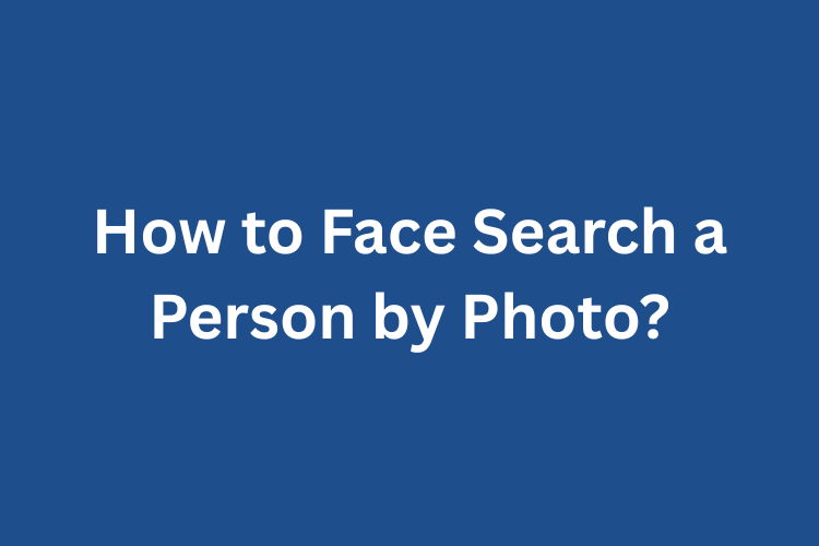 How to Face Search a Person by Photo?