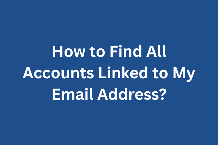 How to Find All Accounts Linked to My Email Address
