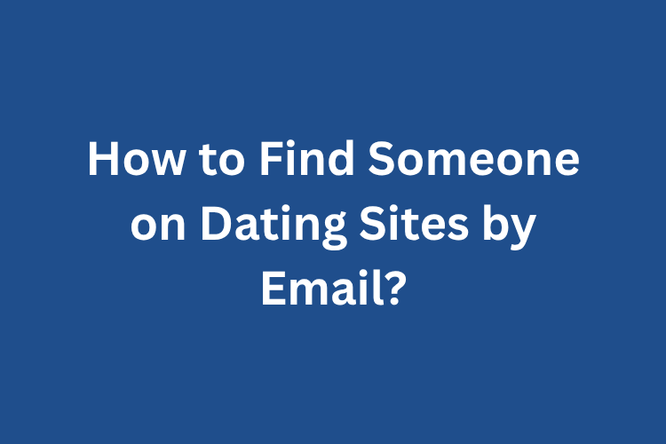 How to Find Someone on Dating Sites by Email?