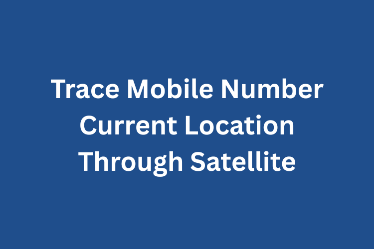 Trace Mobile Number Current Location Through Satellite