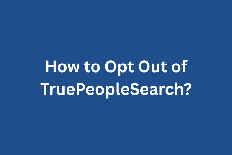 How to Opt Out of TruePeopleSearch